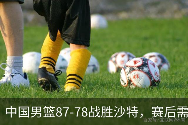 中国男篮87-78战胜沙特，赛后需反思的6大事实