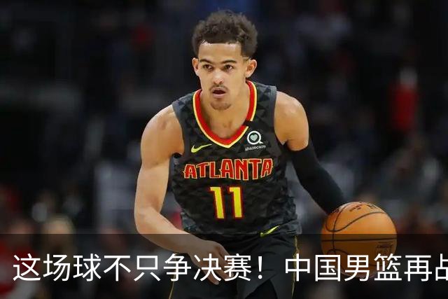 这场球不只争决赛！中国男篮再战日本，12年旧账+今夏新仇一起算